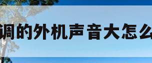 空调的外机声音大怎么办(空调外机声音非常大怎么办)
