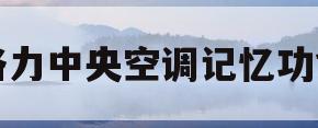 格力中央空调记忆功能(格力中央空调记忆功能有什么用)