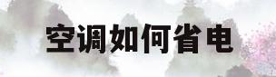 空调如何省电(夏天空调如何省电)