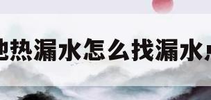 地热漏水怎么找漏水点(楼下说漏水了 但我家是干燥的) 地热漏水怎么找漏水点(楼下说漏水了 但我家是干燥的)
