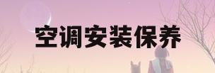 空调安装保养(空调安装保养维修协议书范本)