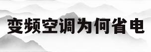 变频空调为何省电(变频空调省电的原理是什么)