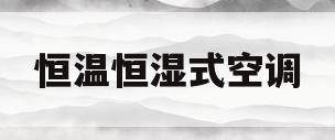 恒温恒湿式空调(恒温恒湿式空调的优缺点)