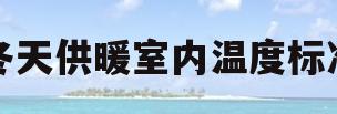 冬天供暖室内温度标准(冬天供暖室内温度标准是多少)