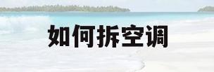 如何拆空调(如何拆空调清洗过滤网)