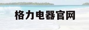 格力电器官网(格力电器官网首页) 格力电器官网(格力电器官网首页)