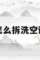 怎么拆洗空调(怎么拆洗空调过滤网) 怎么拆洗空调(怎么拆洗空调过滤网)