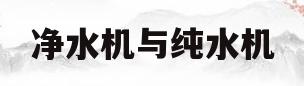 净水机与纯水机(净水机与纯水机哪个好)