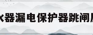 热水器漏电保护器跳闸原因(太阳能热水器漏电保护器跳闸原因) 热水器漏电保护器跳闸原因(太阳能热水器漏电保护器跳闸原因)
