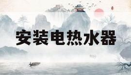 安装电热水器(安装电热水器的视频教程全集) 安装电热水器(安装电热水器的视频教程全集)