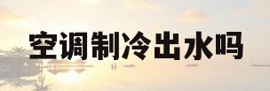 空调制冷出水吗(空调制冷流出的水干净吗)