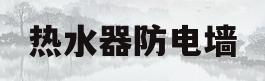 热水器防电墙(热水器防电墙上面会渗水漏水怎么办)