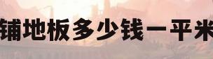 铺地板多少钱一平米(铺地板一般多少钱一平米)