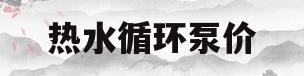 热水循环泵价(热水循环泵价格)