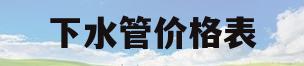 下水管价格表(下水管道价格表)