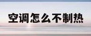 空调怎么不制热(空调怎么不制热了,但能制冷)