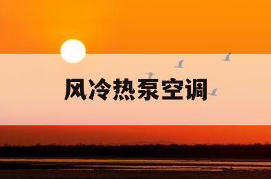 风冷热泵空调(风冷热泵空调系统原理)