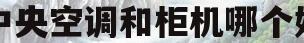 中央空调和柜机哪个好(中央空调和柜机哪个好省电)