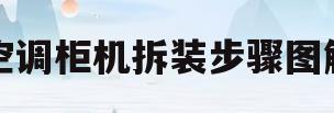 空调柜机拆装步骤图解(空调柜机拆装步骤图解大全)