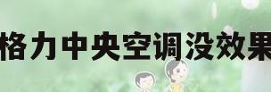 格力中央空调没效果(格力中央空调调不出来制冷)