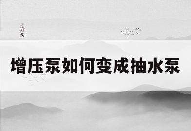 增压泵如何变成抽水泵(增压泵如何变成抽水泵的) 增压泵如何变成抽水泵(增压泵如何变成抽水泵的)
