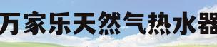 万家乐天然气热水器(万家乐天然气热水器不打火原因和处理方法)