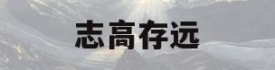 志高存远(志存高远的意思)