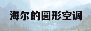 海尔的圆形空调(海尔圆形空调怎么清洗过滤网怎么拆)