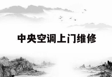 中央空调上门维修(中央空调上门维修收费)
