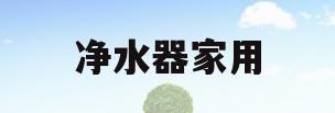 净水器家用(净水器家用什么品牌质量好)