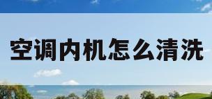 空调内机怎么清洗(清洗空调内机怎么清洗)
