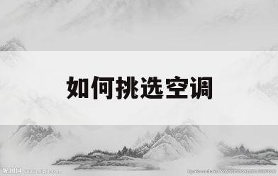 如何挑选空调(如何挑选空调和冰箱)