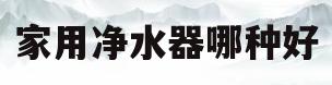 家用净水器哪种好(家用净水器哪种好用)