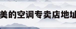 美的空调专卖店地址(附近美的空调专卖店地址) 美的空调专卖店地址(附近美的空调专卖店地址)