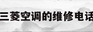三菱空调的维修电话(三菱空调维修电话售后)