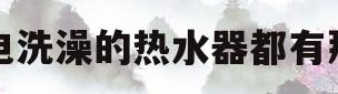 用电洗澡的热水器都有那些(洗澡用的电热水器多少钱一台)