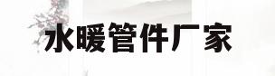 水暖管件厂家(水暖管件厂家电话)