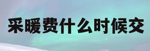 采暖费什么时候交(采暖费什么时候交有滞纳金)