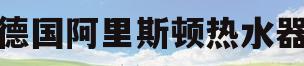 德国阿里斯顿热水器(德国阿里斯顿热水器说明书)
