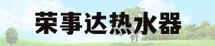 荣事达热水器(荣事达热水器怎么用)