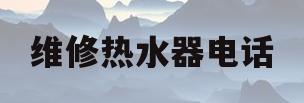 维修热水器电话(维修热水器电话附近)