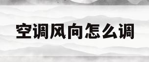 空调风向怎么调(格力空调风向怎么调)