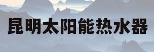 昆明太阳能热水器(昆明太阳能热水器哪家好)