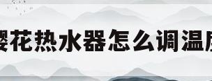 樱花热水器怎么调温度(樱花热水器怎么调温度图片)