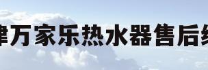 天津万家乐热水器售后维修(天津万家乐燃气热水器维修电话)