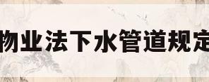 物业法下水管道规定(物业法下水管道规定堵了返流) 物业法下水管道规定(物业法下水管道规定堵了返流)