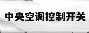 中央空调控制开关(中央空调控制开关面板尺寸是多少)