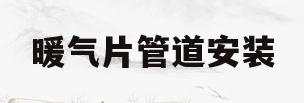 暖气片管道安装(暖气片管道安装方法)
