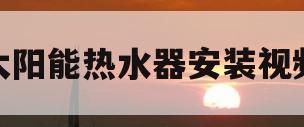 太阳能热水器安装视频(华扬太阳能热水器安装视频)