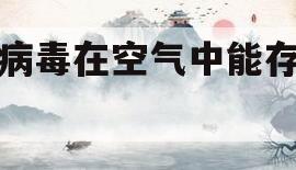 感冒病毒在空气中能存活多久(感冒病毒在空气中能存活多久?)